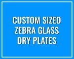 Custom Sized Zebra Dry Plates